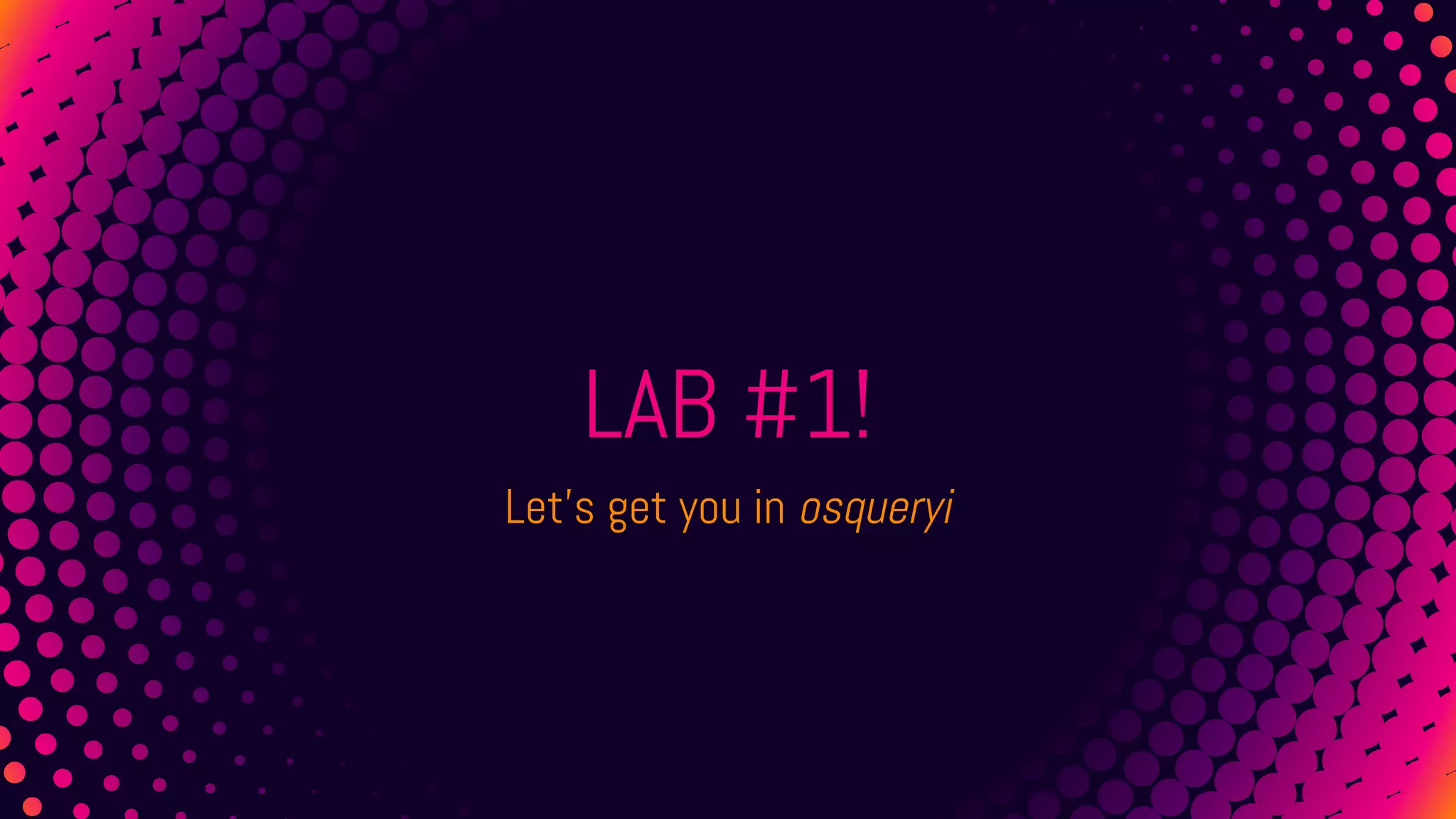 LAB #1!
Let’s get you in osqueryi
 