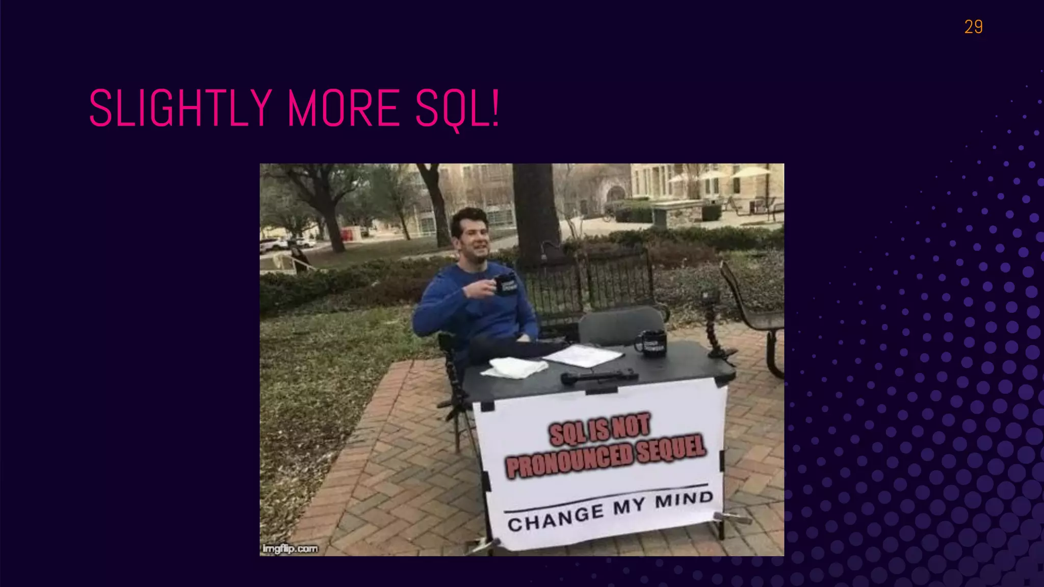 SLIGHTLY MORE SQL!
29
 