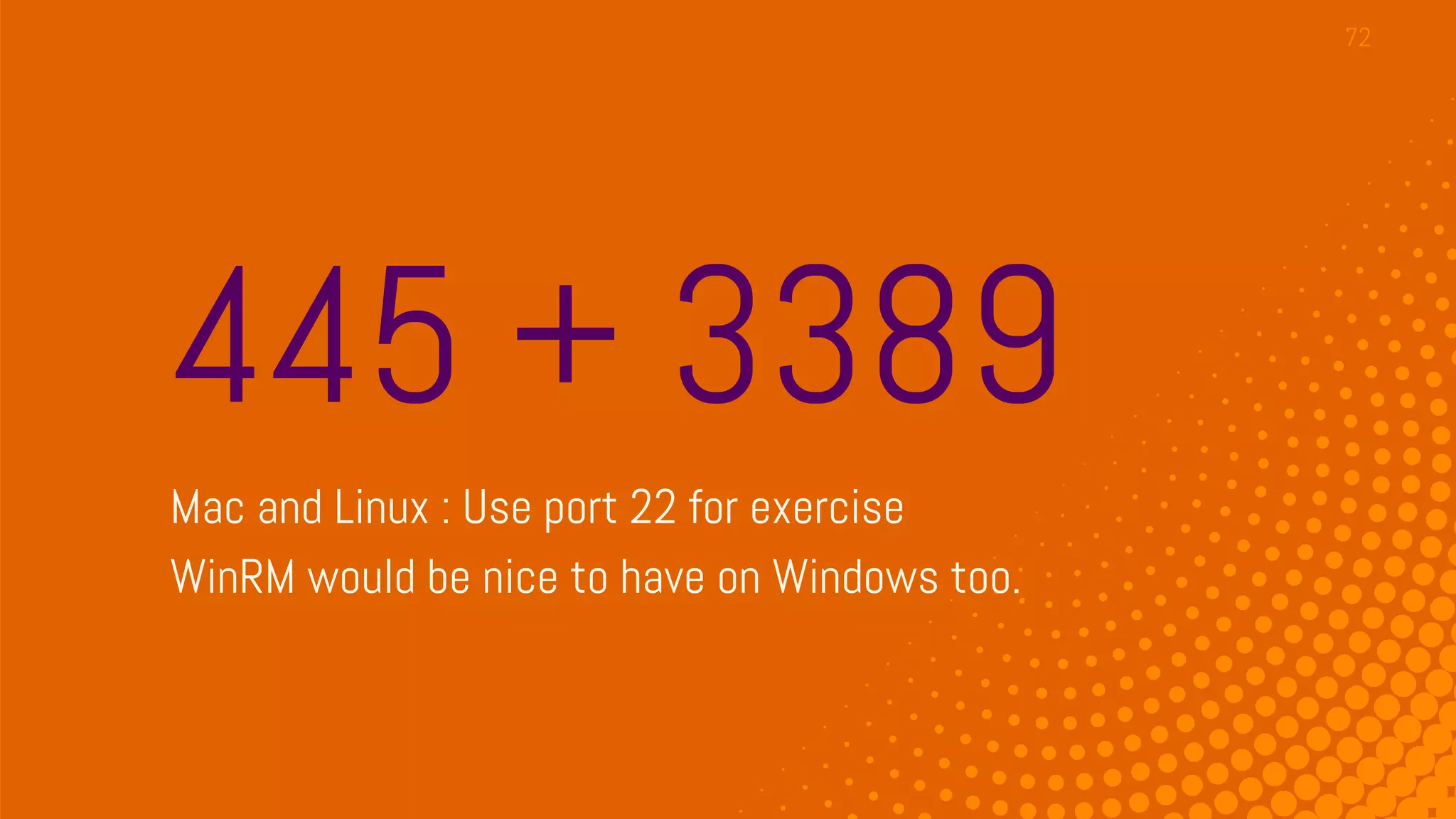 445 + 3389
Mac and Linux : Use port 22 for exercise
WinRM would be nice to have on Windows too.
72
 