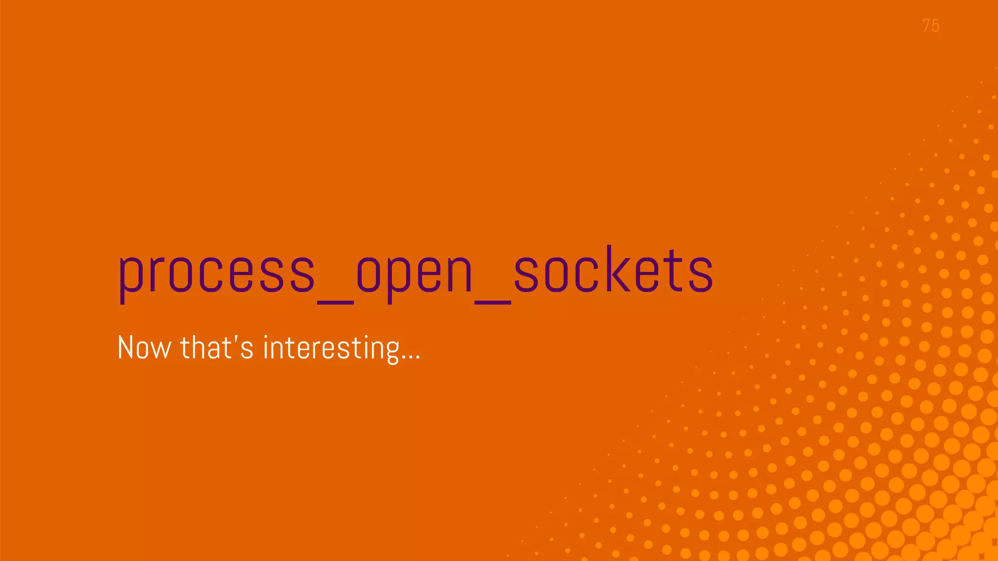 process_open_sockets
Now that’s interesting...
75
 