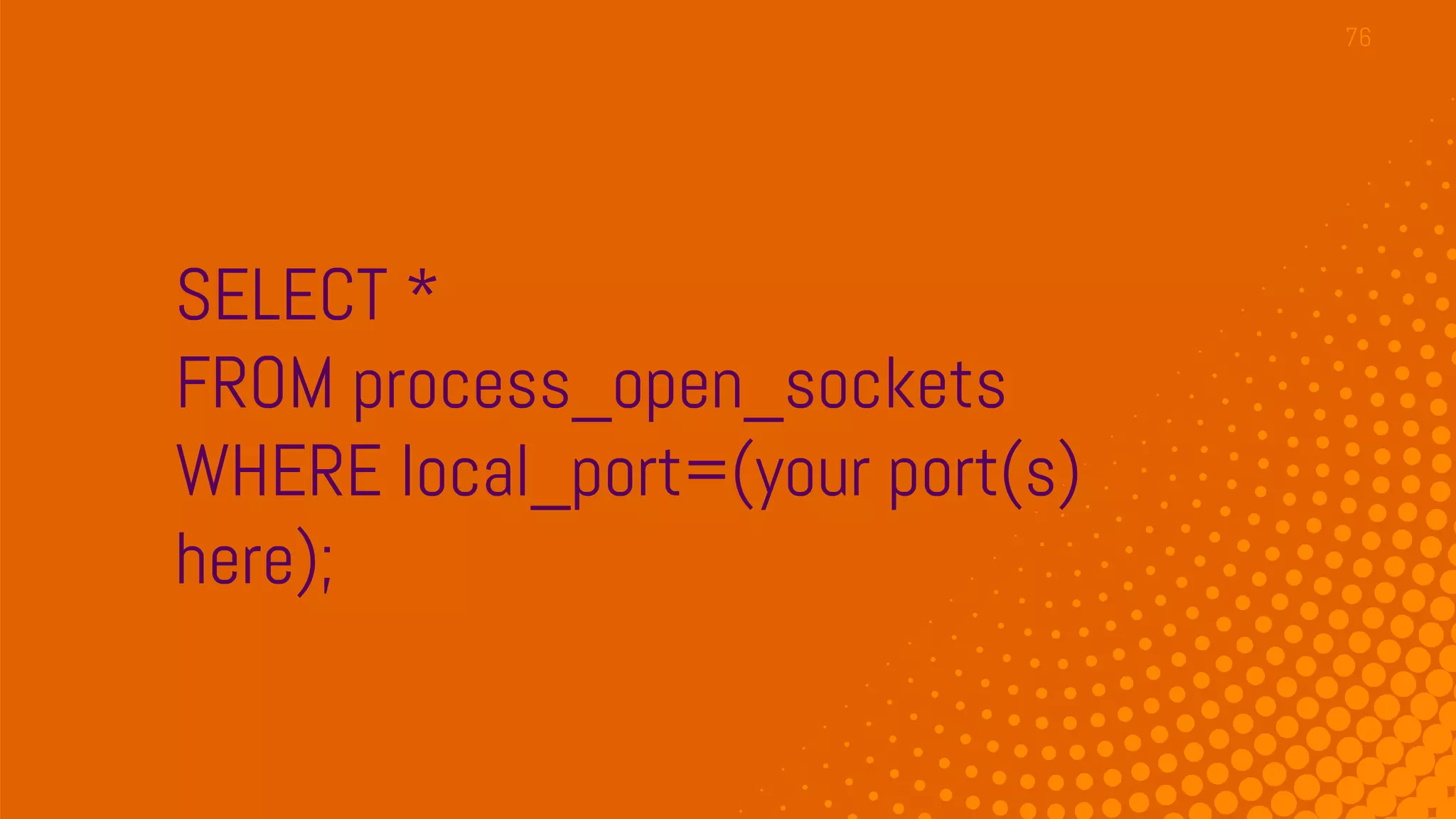 SELECT *
FROM process_open_sockets
WHERE local_port=(your port(s)
here);
76
 