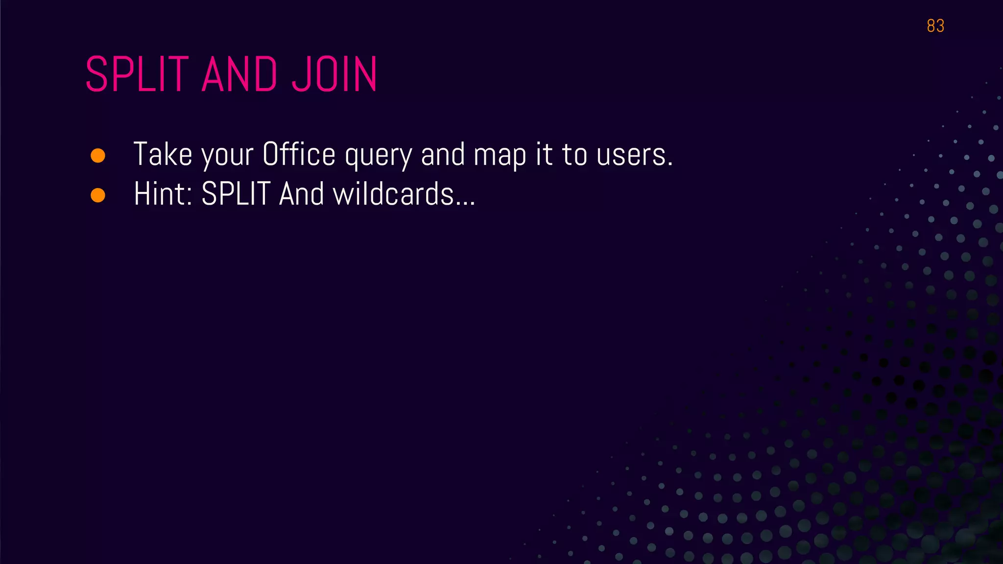 SPLIT AND JOIN
● Take your Office query and map it to users.
● Hint: SPLIT And wildcards...
83
 