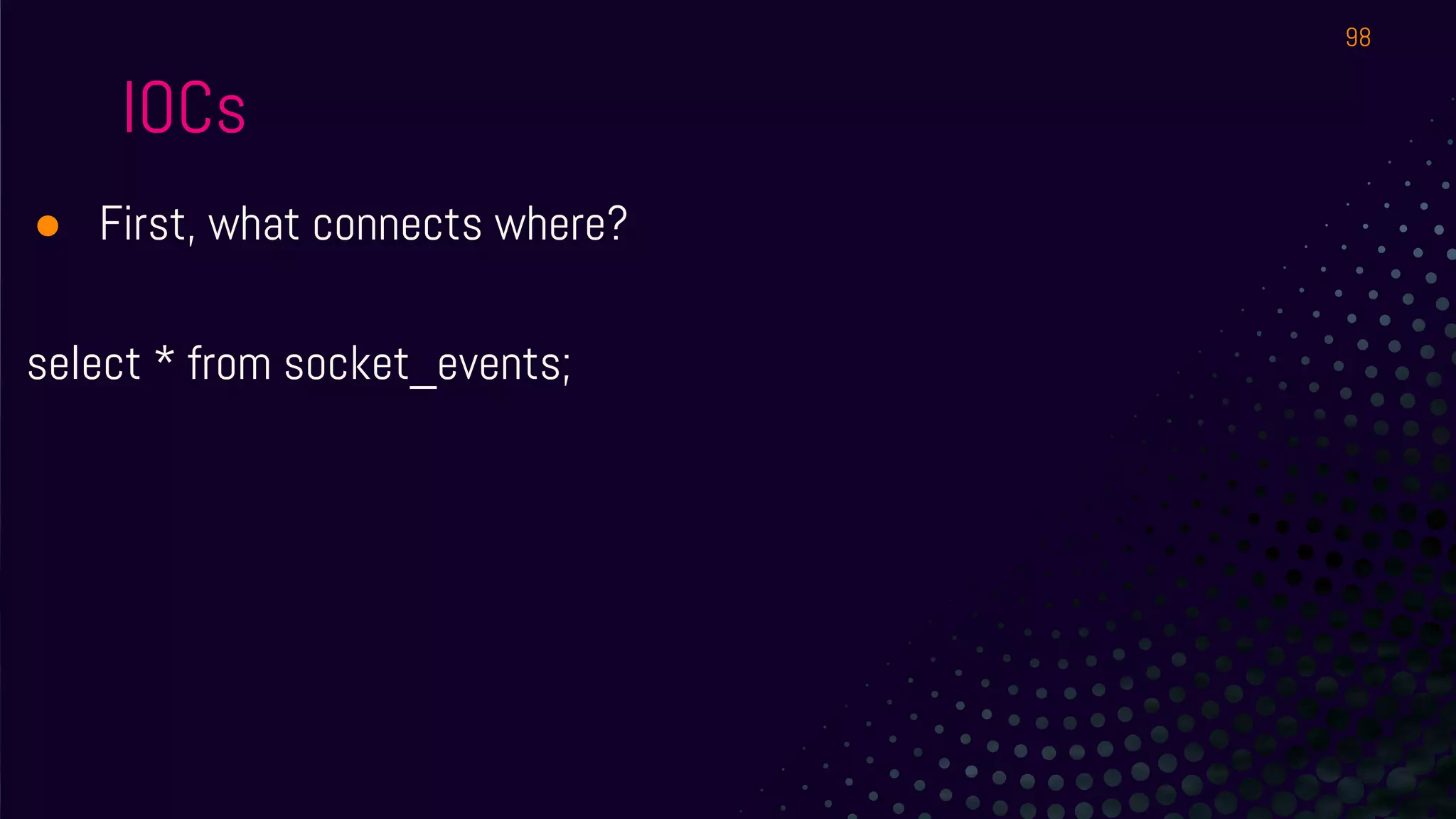 IOCs
● First, what connects where?
select * from socket_events;
98
 