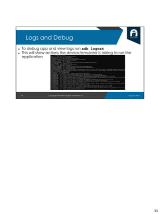 ● To debug app and view logs run adb logcat
● This will show actions the device/emulator is taking to run the
application
33
Logs and Debug
August 8, 2019Copyright © 2019 Ben Hughes and Polito, Inc.
33
 