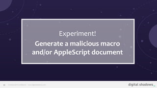 Commercial in Conﬁdence· www.digitalshadows.com22
Experiment!
Generate a malicious macro
and/or AppleScript document
 