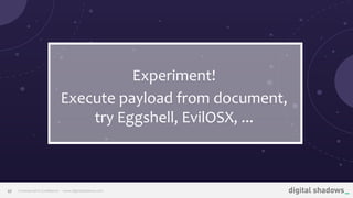 Commercial in Conﬁdence· www.digitalshadows.com27
Experiment!
Execute payload from document,
try Eggshell, EvilOSX, ...
 