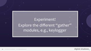 Commercial in Conﬁdence· www.digitalshadows.com40
Experiment!
Explore the diﬀerent “gather”
modules, e.g., keylogger
 