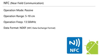 NFC (Near Field Communication)
Operation Mode: Passive
Operation Range: 5-10 cm
Operation Freqs: 13.56MHz
Data Format: NDEF (NFC Data Exchange Format)
 