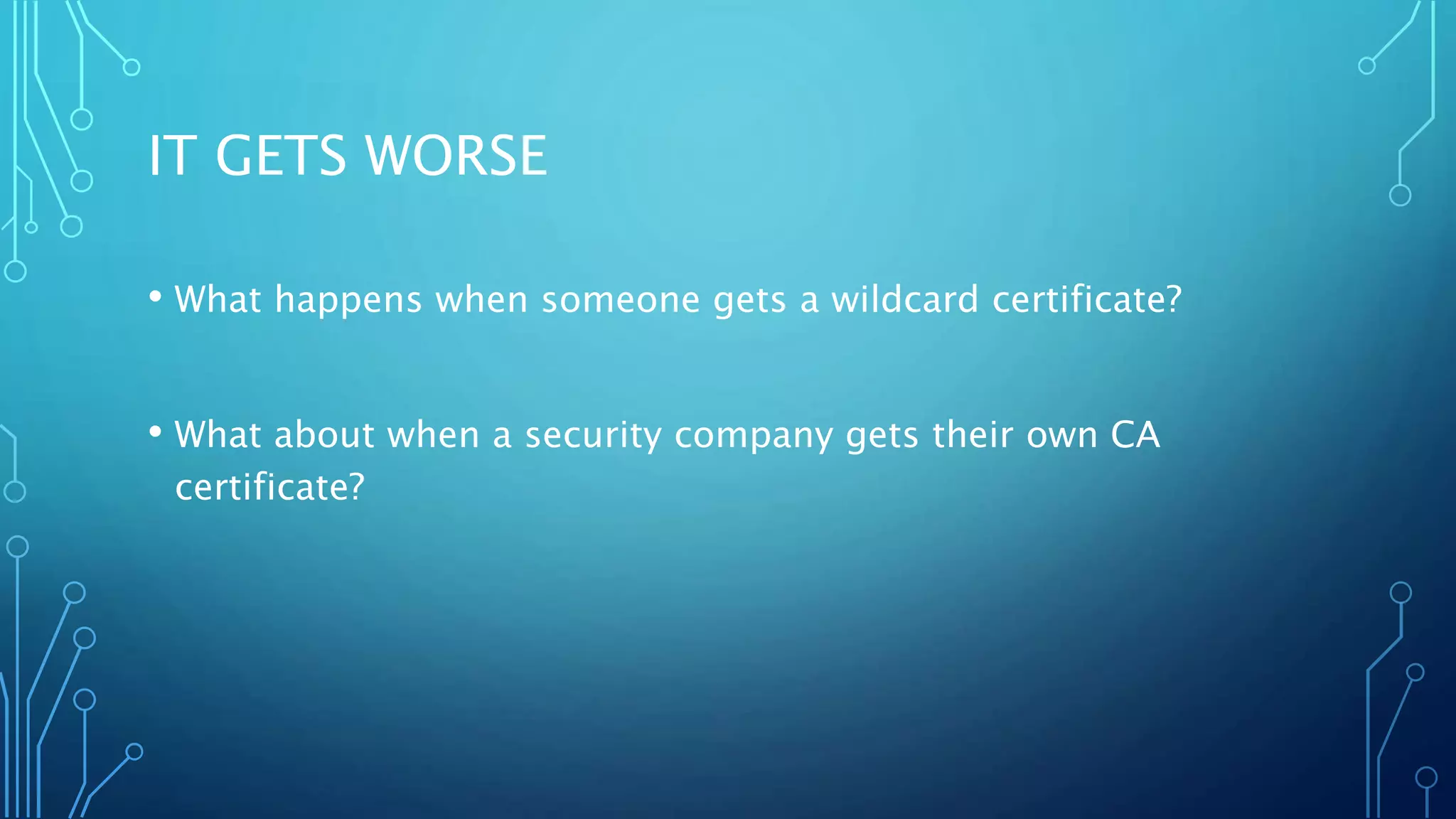 IT GETS WORSE
• What happens when someone gets a wildcard certificate?
• What about when a security company gets their own CA
certificate?
 