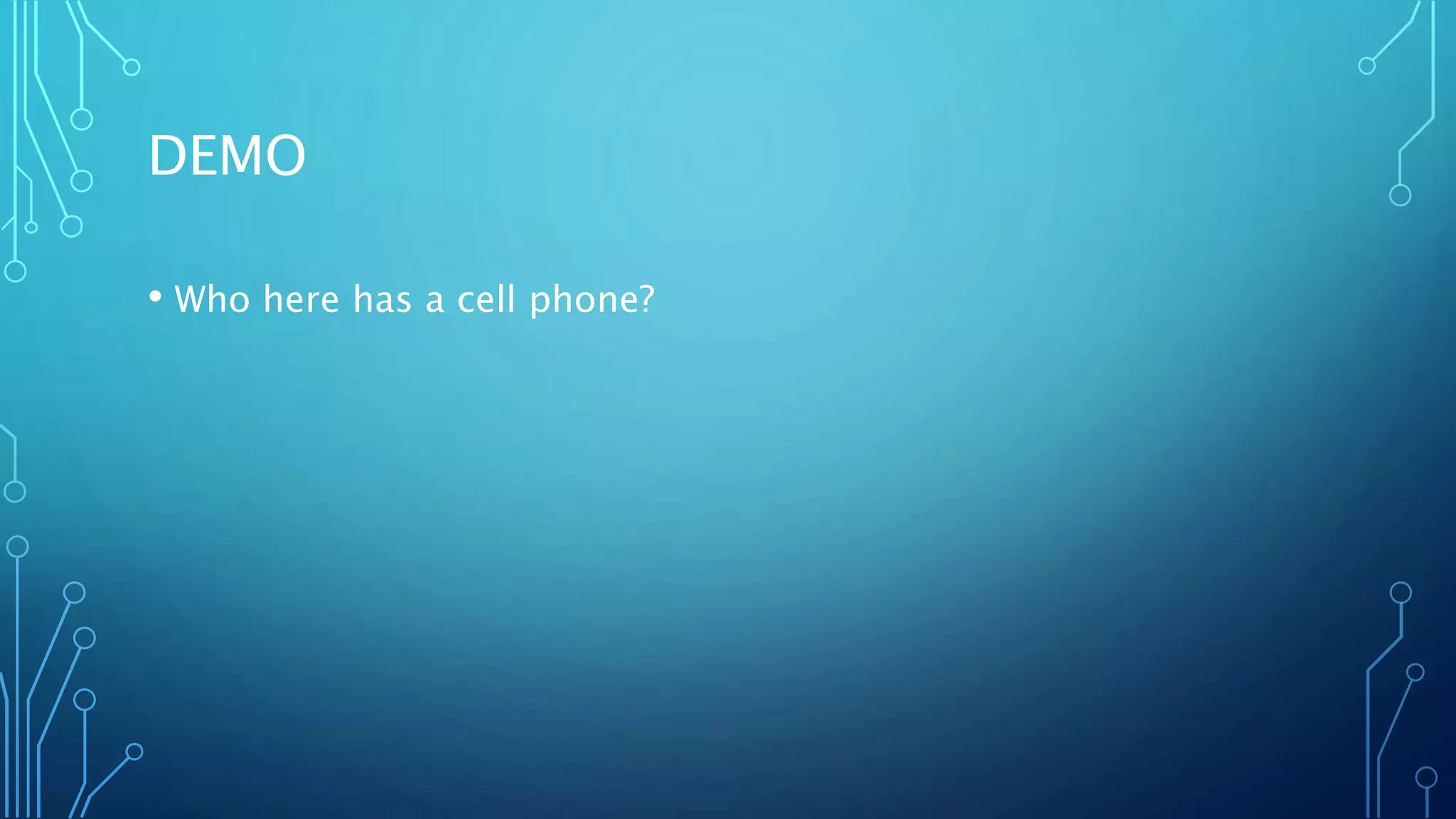 DEMO
• Who here has a cell phone?
 