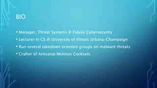 BIO
• Manager, Threat Systems @ Fidelis Cybersecurity
• Lecturer in CS @ University of Illinois Urbana-Champaign
• Run several takedown oriented groups on malware threats
• Crafter of Artisanal Molotov Cocktails
 