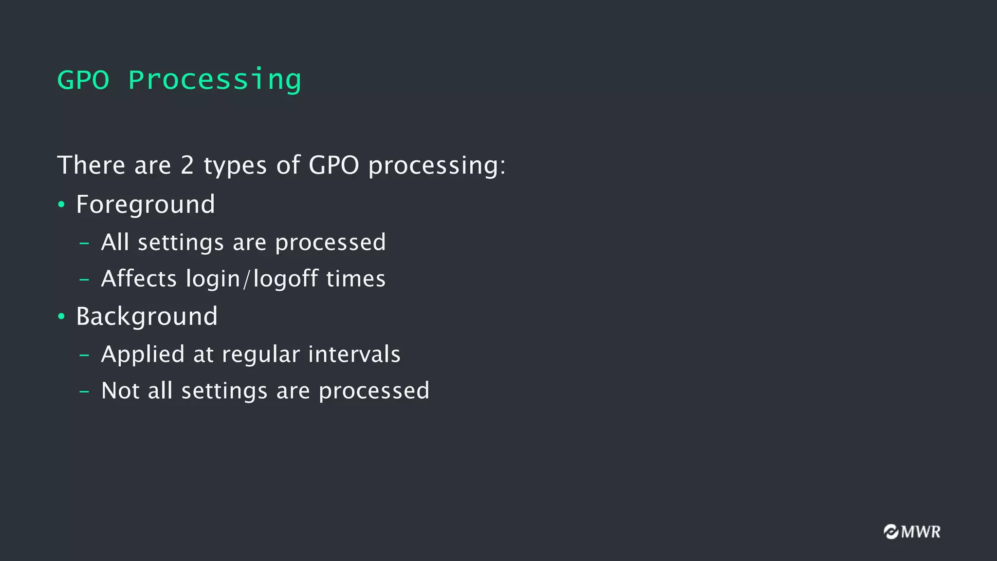 GPO Processing
There are 2 types of GPO processing:
• Foreground
– All settings are processed
– Affects login/logoff times
• Background
– Applied at regular intervals
– Not all settings are processed
 