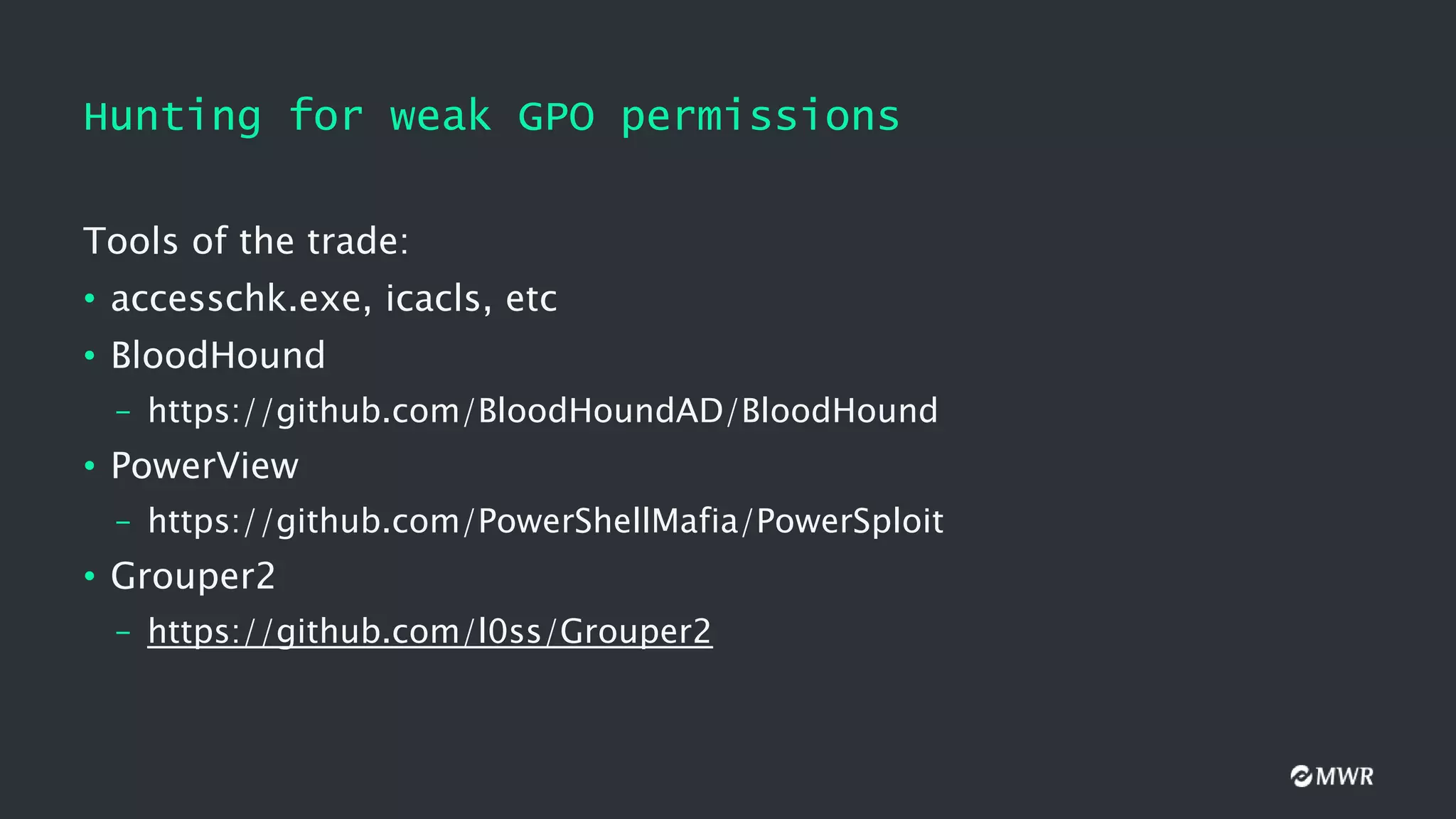 Hunting for weak GPO permissions
Tools of the trade:
• accesschk.exe, icacls, etc
• BloodHound
– https://github.com/BloodHoundAD/BloodHound
• PowerView
– https://github.com/PowerShellMafia/PowerSploit
• Grouper2
– https://github.com/l0ss/Grouper2
 