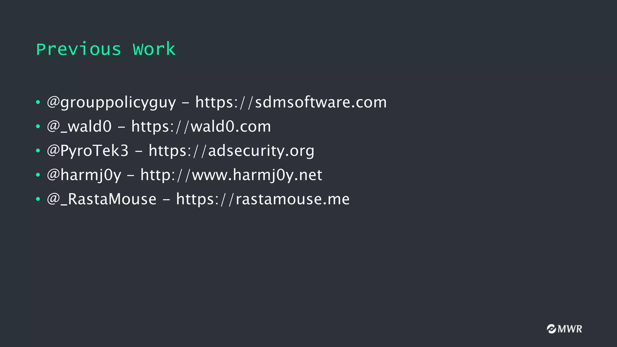 Previous Work
• @grouppolicyguy - https://sdmsoftware.com
• @_wald0 - https://wald0.com
• @PyroTek3 - https://adsecurity.org
• @harmj0y - http://www.harmj0y.net
• @_RastaMouse - https://rastamouse.me
 