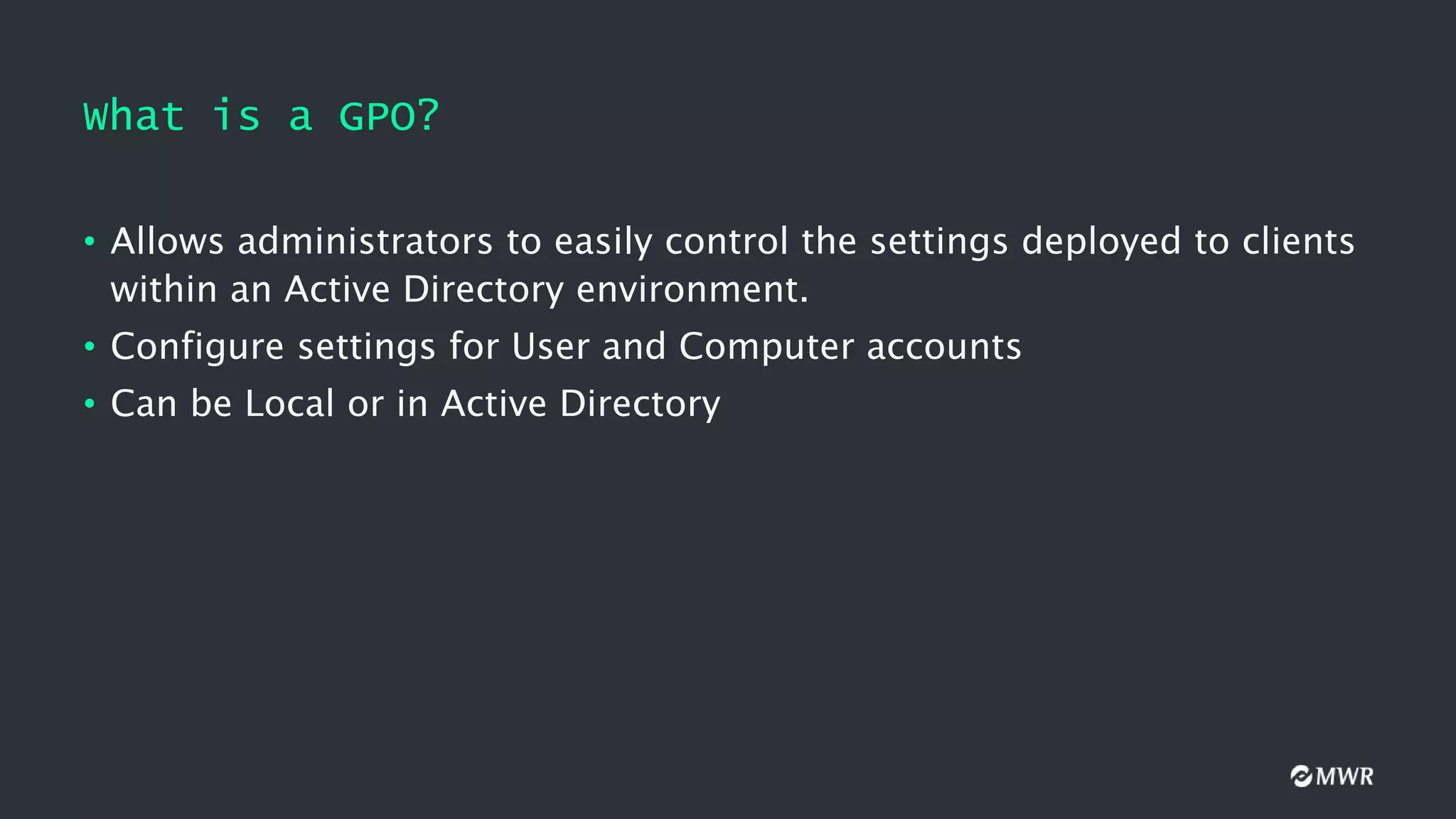 What is a GPO?
• Allows administrators to easily control the settings deployed to clients
within an Active Directory environment.
• Configure settings for User and Computer accounts
• Can be Local or in Active Directory
 
