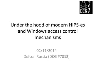 Under the hood of modern HIPS-es
and Windows access control
mechanisms
02/11/2014
Defcon Russia (DCG #7812)

 