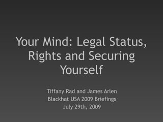Your Mind: Legal Status, Rights and Securing Yourself Tiffany Rad and James Arlen Blackhat USA 2009 Briefings July 29th, 2009 
