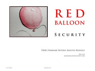 RED
                                     BALLOON

                                     Security


                FRAK: Firmware Reverse Analysis Konsole

                                                        Ang Cui
                                       a@redballoonsecurity.com




7.27.2012	
       Defcon	
  20	
  
 