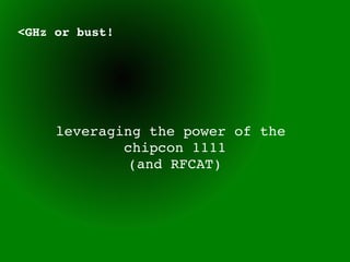 <GHz or bust!




     leveraging the power of the 
             chipcon 1111
              (and RFCAT)
 