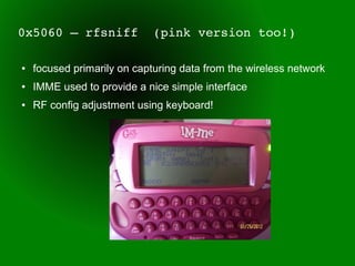 0x5060 – rfsniff  (pink version too!)

●   focused primarily on capturing data from the wireless network
●   IMME used to provide a nice simple interface
●   RF config adjustment using keyboard!
 