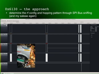 0x6130 – the approach
●   determine the rf config and hopping pattern through SPI Bus sniffing
    (and my saleae again)
●


●
 
