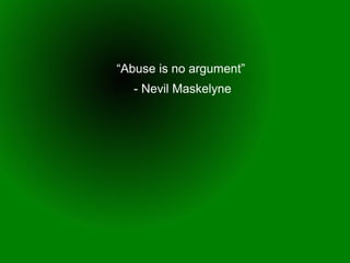 “Abuse is no argument”
  - Nevil Maskelyne
 