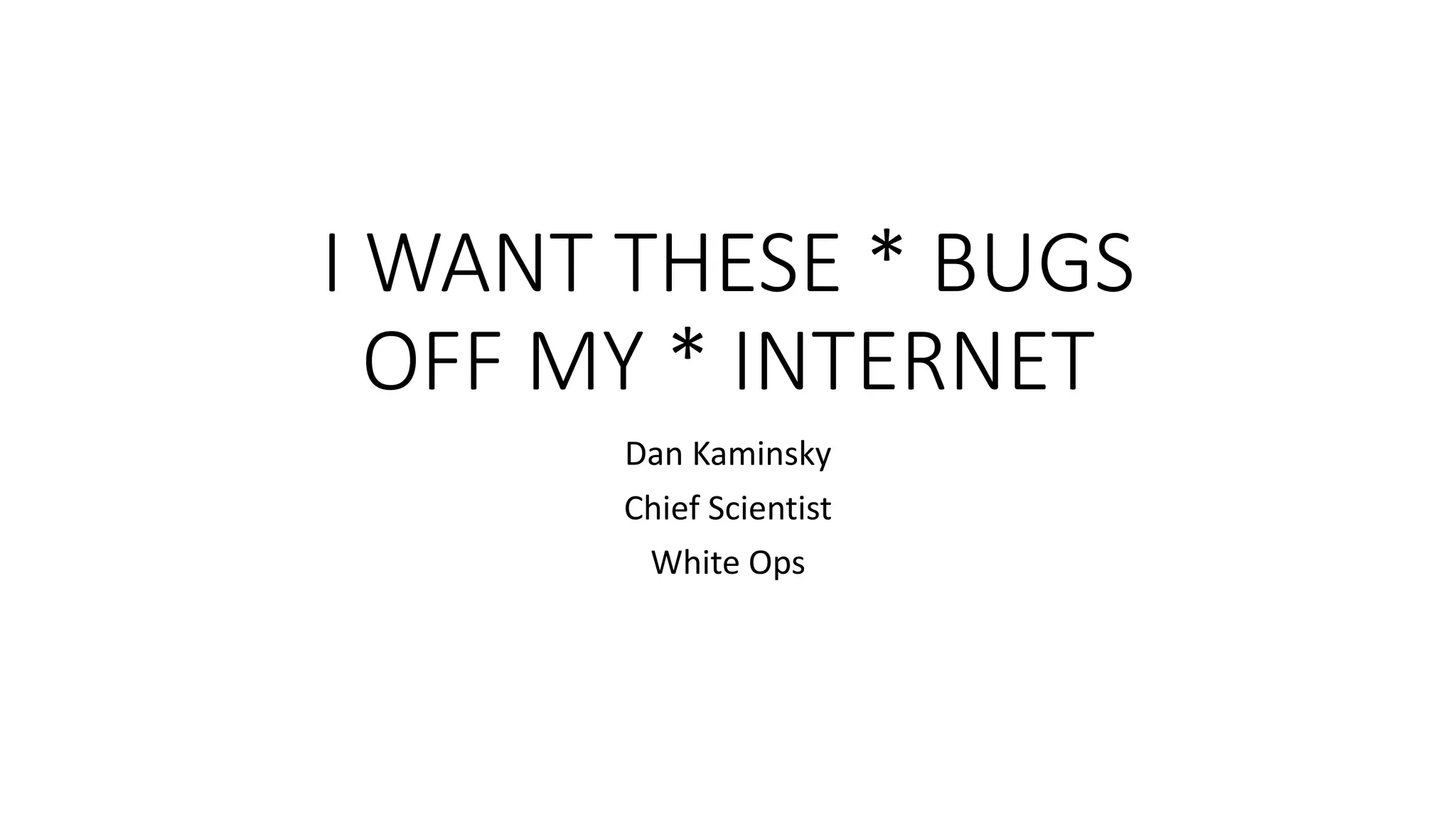I WANT THESE * BUGS
OFF MY * INTERNET
Dan Kaminsky
Chief Scientist
White Ops
 