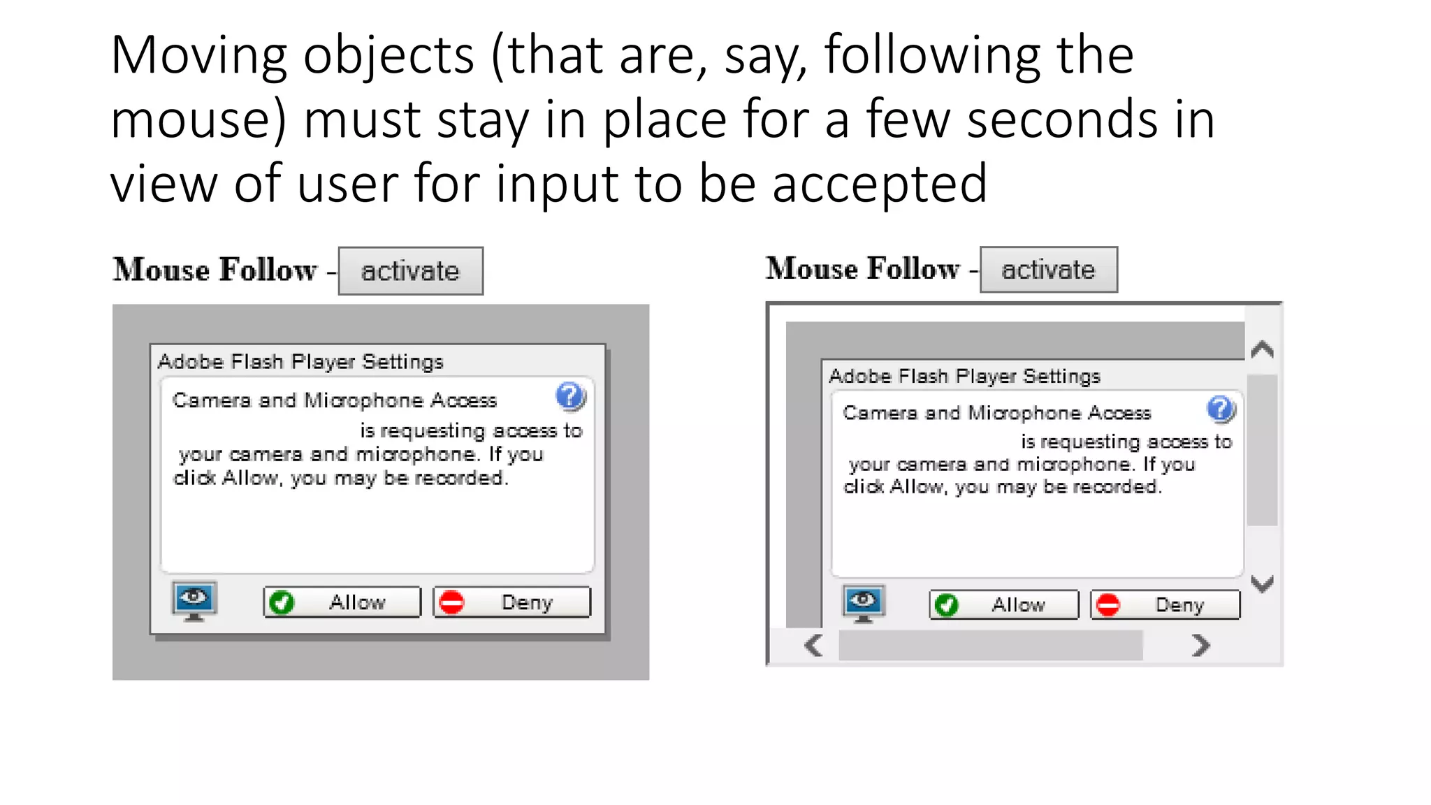 Moving objects (that are, say, following the
mouse) must stay in place for a few seconds in
view of user for input to be accepted
 