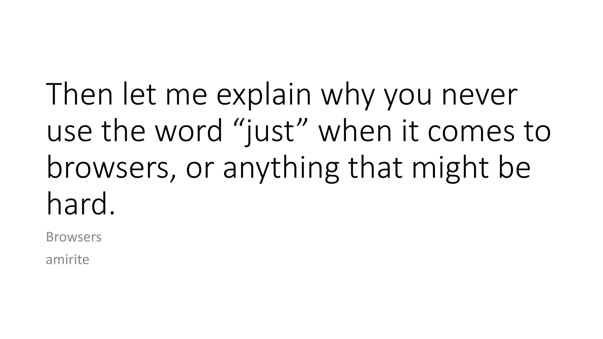 Then let me explain why you never
use the word “just” when it comes to
browsers, or anything that might be
hard.
Browsers
amirite
 