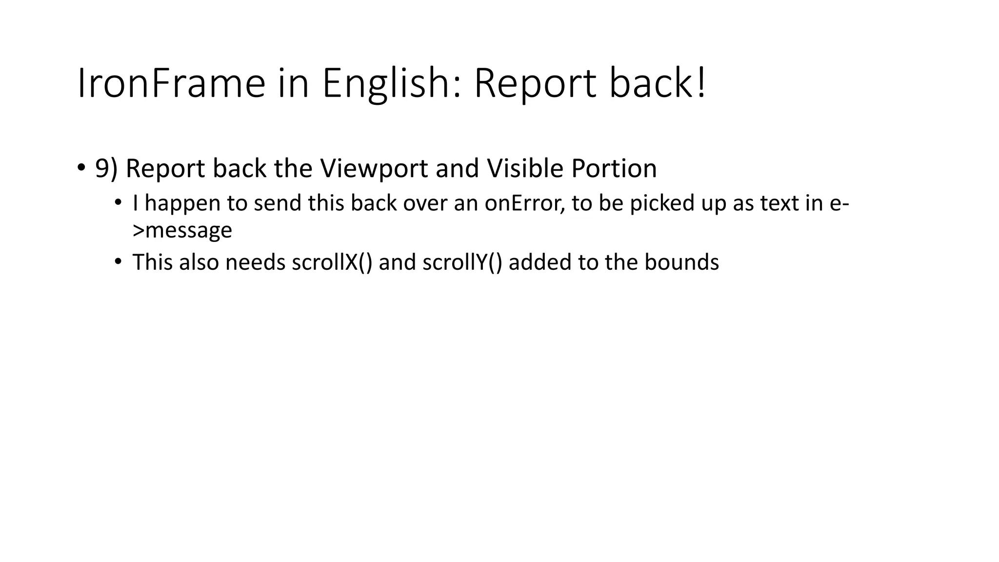 IronFrame in English: Report back!
• 9) Report back the Viewport and Visible Portion
• I happen to send this back over an onError, to be picked up as text in e-
>message
• This also needs scrollX() and scrollY() added to the bounds
 