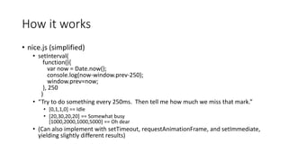 How it works
• nice.js (simplified)
• setInterval(
function(){
var now = Date.now();
console.log(now-window.prev-250);
win...