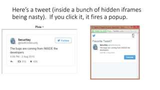 Here’s a tweet (inside a bunch of hidden iframes
being nasty). If you click it, it fires a popup.
 
