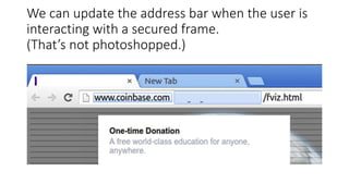 We can update the address bar when the user is
interacting with a secured frame.
(That’s not photoshopped.)
 