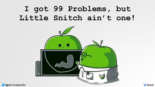 @patrickwardle
I got 99 Problems, but  
Little Snitch ain’t one!
 