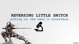 REVERSING LITTLE SNITCH
poking on the kext's interface
 