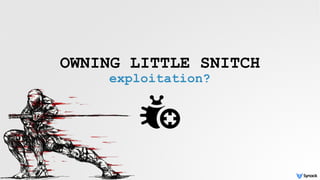 OWNING LITTLE SNITCH
exploitation?
 