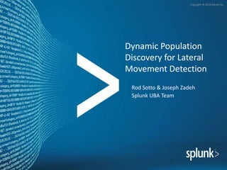 Copyright © 2016 Splunk Inc.
Dynamic Population
Discovery for Lateral
Movement Detection
Rod Sotto & Joseph Zadeh
Splunk UBA Team
 