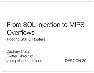 From SQL Injection to MIPS
Overﬂows
Rooting SOHO Routers


Zachary Cutlip
Twitter: @zcutlip
zcutlip@tacnetsol.com   DEF CON 20
 