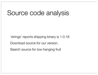Source code analysis


‘strings’ reports shipping binary is 1.0.18
Download source for our version.
Search source for low-hanging fruit
 
