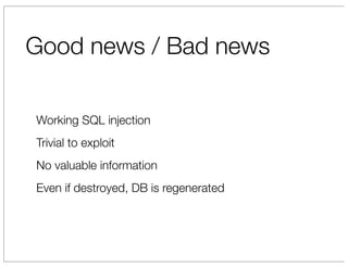 Good news / Bad news

Working SQL injection
Trivial to exploit
No valuable information
Even if destroyed, DB is regenerated
 