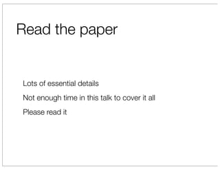 Read the paper


Lots of essential details
Not enough time in this talk to cover it all
Please read it
 