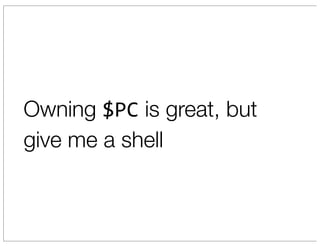 Owning $PC is great, but
give me a shell
 