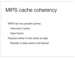 MIPS cache coherency

MIPS has two parallel caches:
  Instruction Cache
  Data Cache
Payload written to the stack as data
  Resides in data cache until ﬂushed
 