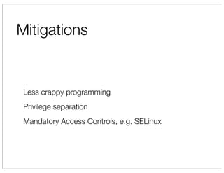Mitigations


 Less crappy programming
 Privilege separation
 Mandatory Access Controls, e.g. SELinux
 
