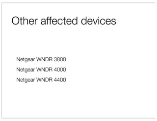 Other affected devices


 Netgear WNDR 3800
 Netgear WNDR 4000
 Netgear WNDR 4400
 
