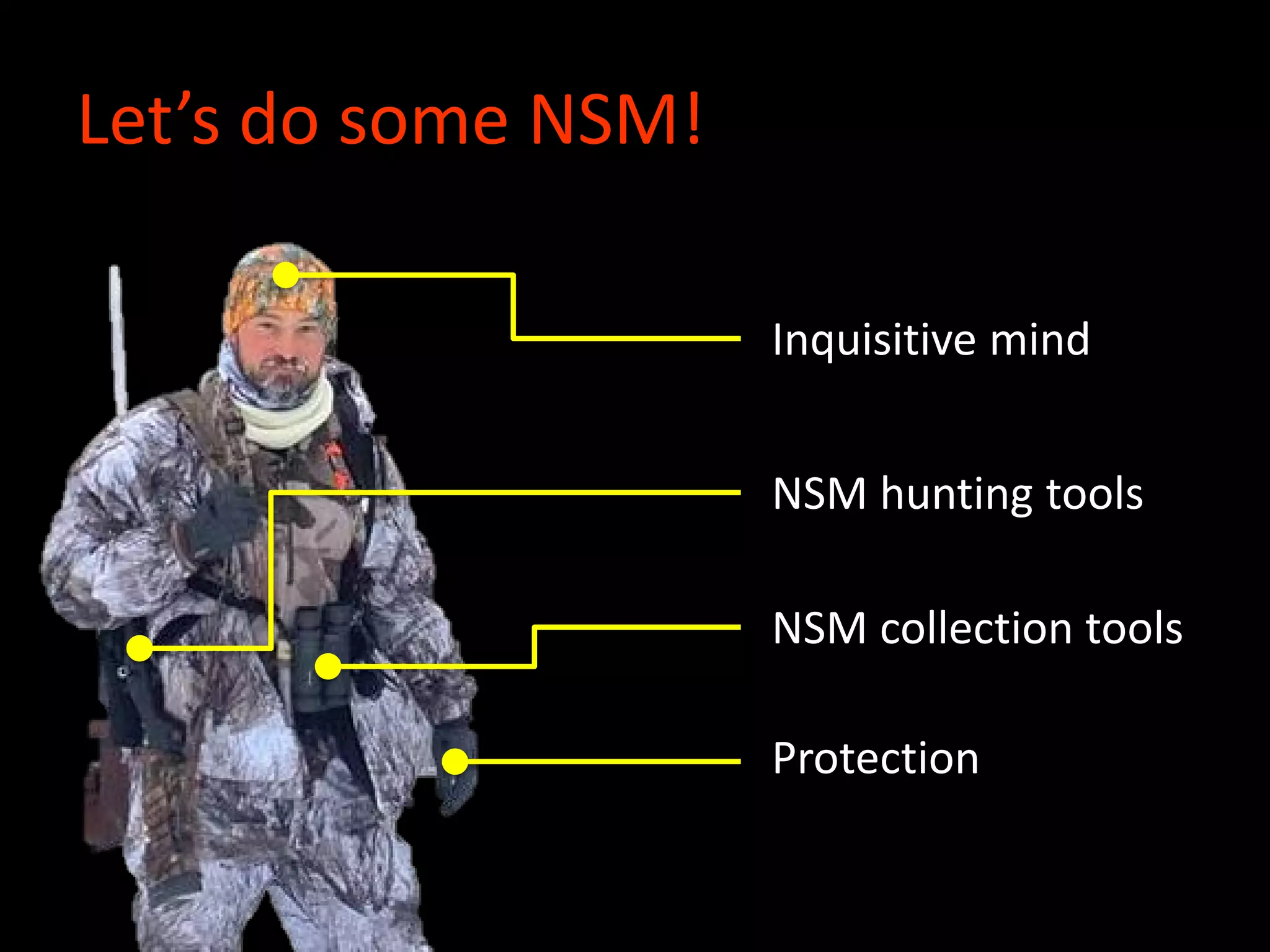 Let’s do some NSM!
Inquisitive mind
NSM collection tools
NSM hunting tools
Protection
 
