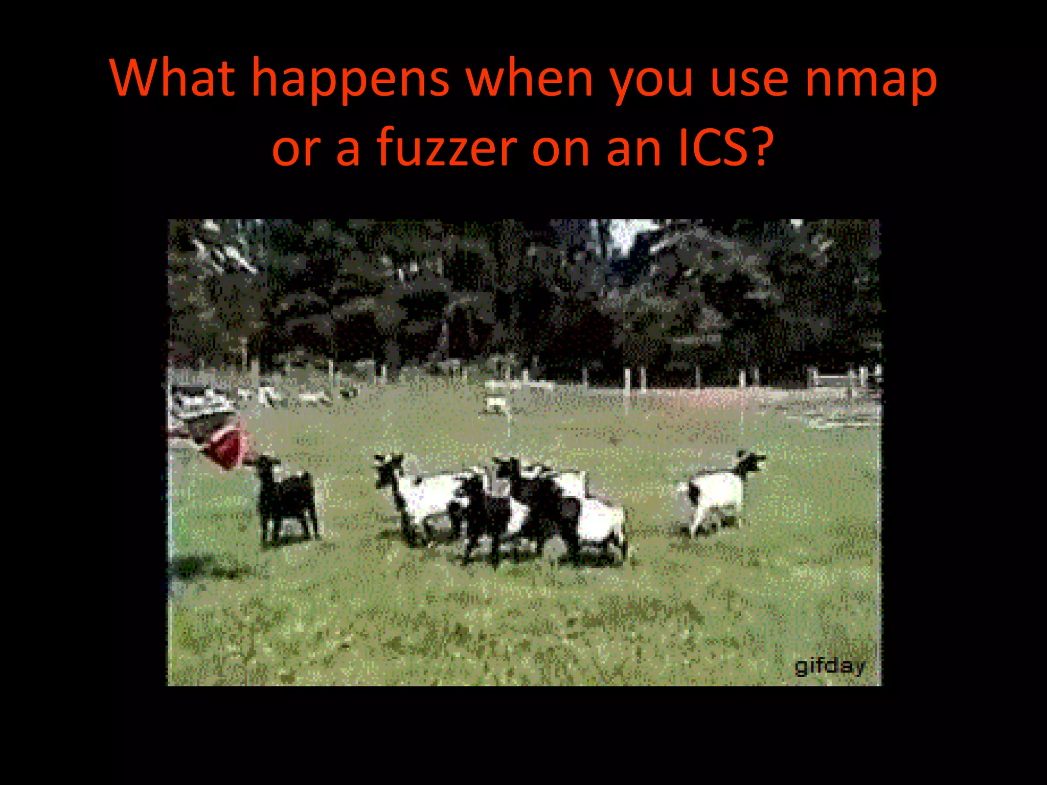 What happens when you use nmap
or a fuzzer on an ICS?
 