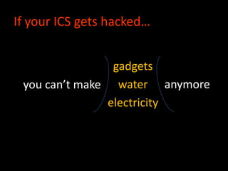 If your ICS gets hacked…
gadgets
water
electricity
you can’t make anymore
 
