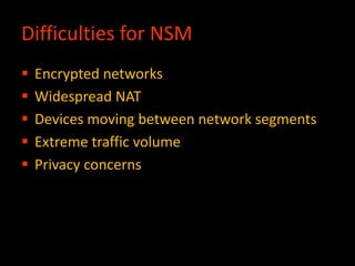 Difficulties for NSM
 Encrypted networks
 Widespread NAT
 Devices moving between network segments
 Extreme traffic volume
 Privacy concerns
 